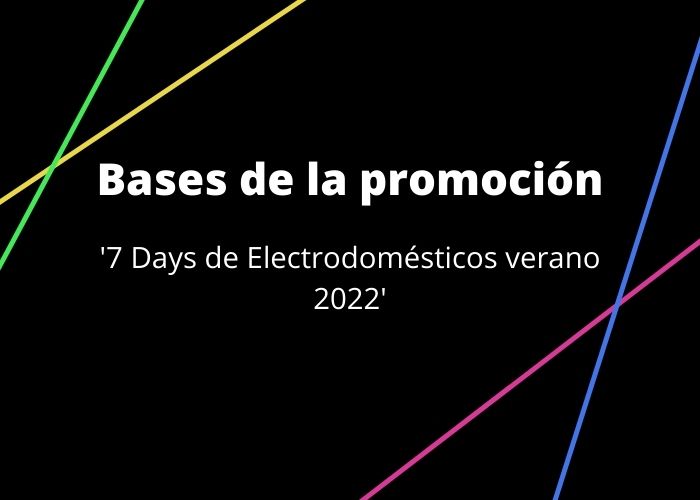 Bases de la promoción ‘7 Days de Electrodomésticos verano 2022’